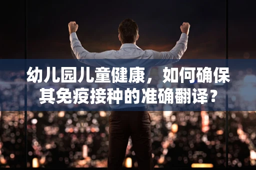 幼儿园儿童健康，如何确保其免疫接种的准确翻译？