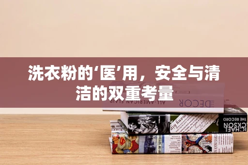 洗衣粉的‘医’用，安全与清洁的双重考量