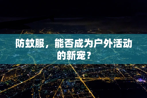 防蚊服，能否成为户外活动的新宠？