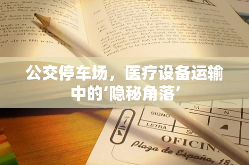 公交停车场，医疗设备运输中的‘隐秘角落’