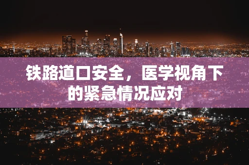 铁路道口安全，医学视角下的紧急情况应对