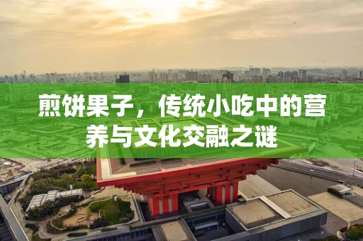 煎饼果子，传统小吃中的营养与文化交融之谜