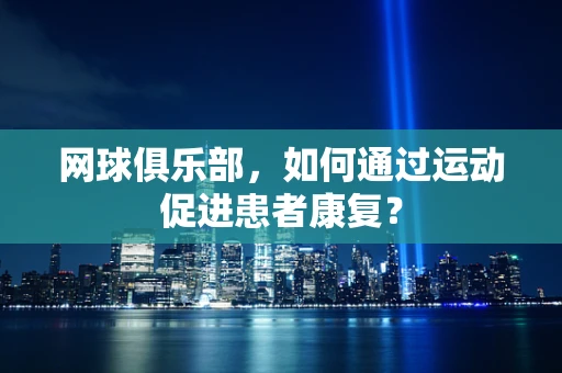 网球俱乐部，如何通过运动促进患者康复？