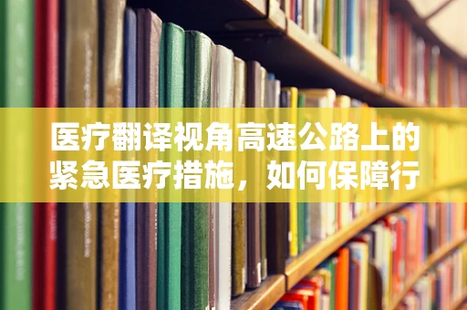 医疗翻译视角高速公路上的紧急医疗措施，如何保障行车安全与健康？