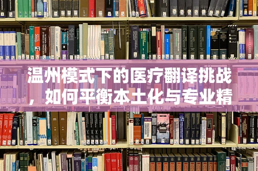 温州模式下的医疗翻译挑战，如何平衡本土化与专业精准？