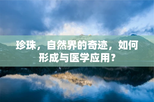 珍珠，自然界的奇迹，如何形成与医学应用？