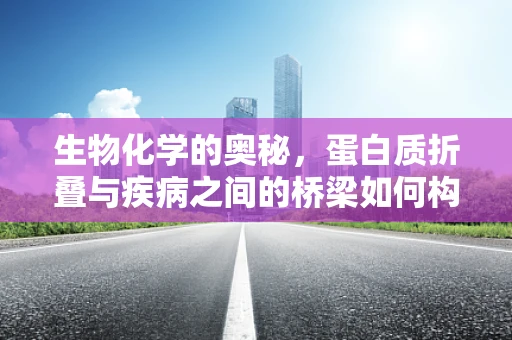 生物化学的奥秘，蛋白质折叠与疾病之间的桥梁如何构建？