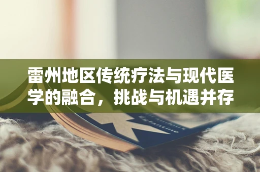 雷州地区传统疗法与现代医学的融合，挑战与机遇并存？