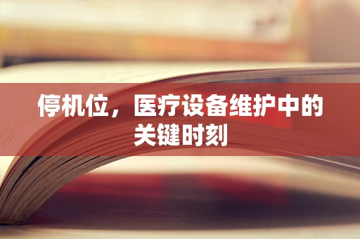 停机位，医疗设备维护中的关键时刻