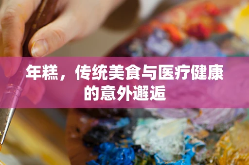 年糕，传统美食与医疗健康的意外邂逅