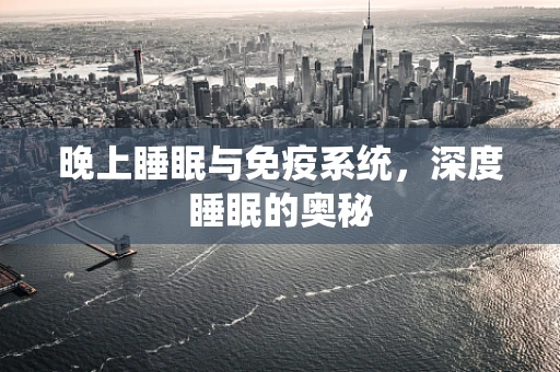 晚上睡眠与免疫系统，深度睡眠的奥秘