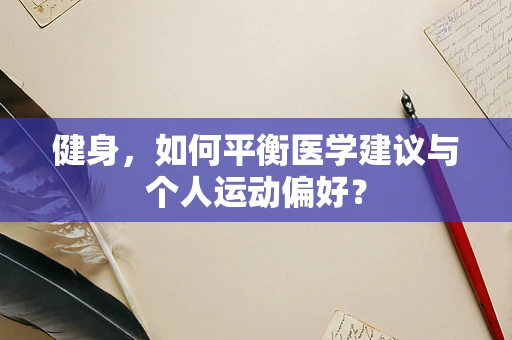 健身，如何平衡医学建议与个人运动偏好？