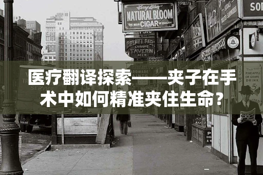 医疗翻译探索——夹子在手术中如何精准夹住生命？