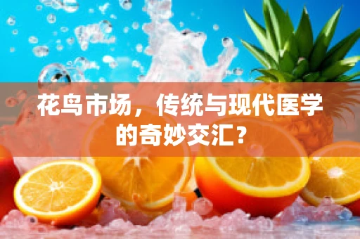 花鸟市场，传统与现代医学的奇妙交汇？