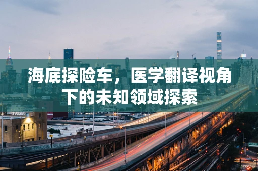 海底探险车，医学翻译视角下的未知领域探索