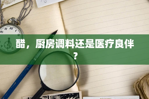 醋，厨房调料还是医疗良伴？
