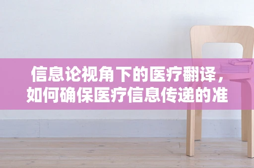 信息论视角下的医疗翻译，如何确保医疗信息传递的准确性与效率？