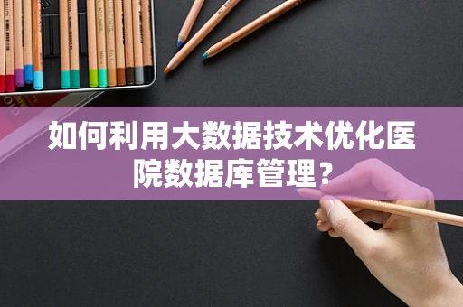 如何利用大数据技术优化医院数据库管理？