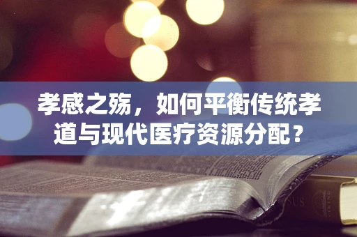 孝感之殇，如何平衡传统孝道与现代医疗资源分配？