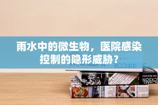 雨水中的微生物，医院感染控制的隐形威胁？