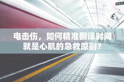 电击伤，如何精准翻译时间就是心肌的急救原则？