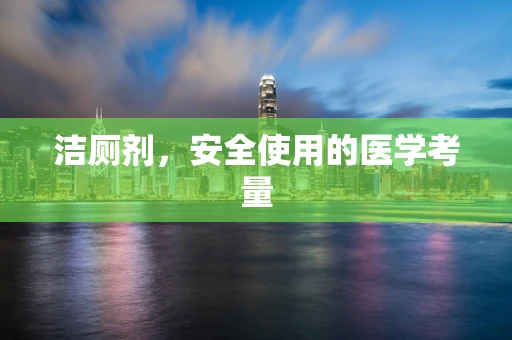 洁厕剂，安全使用的医学考量