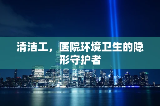 清洁工，医院环境卫生的隐形守护者