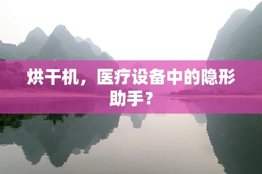 烘干机，医疗设备中的隐形助手？