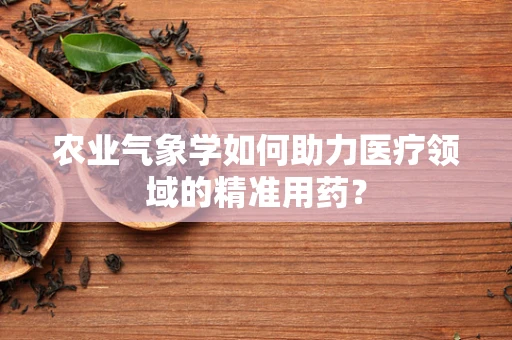 农业气象学如何助力医疗领域的精准用药？