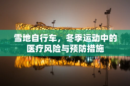 雪地自行车，冬季运动中的医疗风险与预防措施