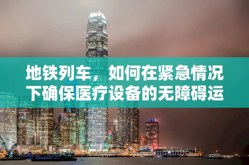 地铁列车，如何在紧急情况下确保医疗设备的无障碍运输？