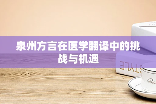 泉州方言在医学翻译中的挑战与机遇