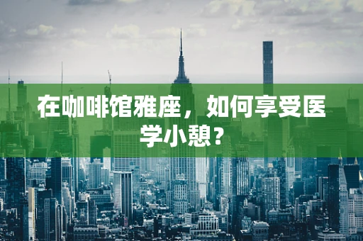 在咖啡馆雅座，如何享受医学小憩？
