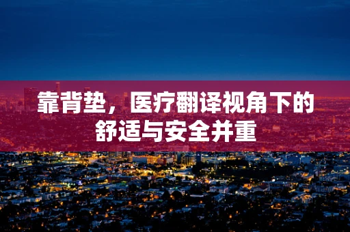 靠背垫，医疗翻译视角下的舒适与安全并重