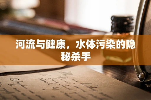 河流与健康，水体污染的隐秘杀手