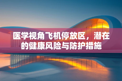 医学视角飞机停放区，潜在的健康风险与防护措施