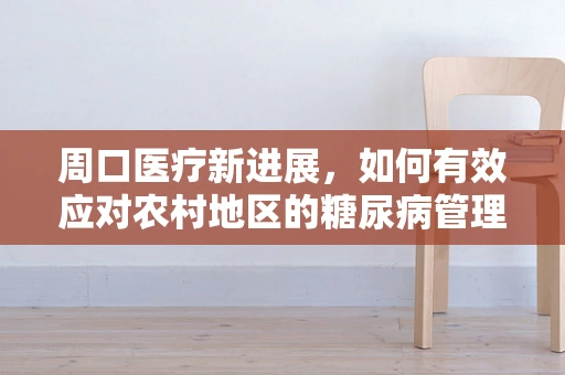 周口医疗新进展，如何有效应对农村地区的糖尿病管理挑战？