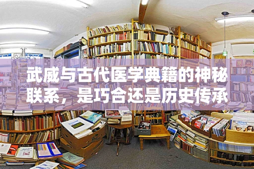 武威与古代医学典籍的神秘联系，是巧合还是历史传承？