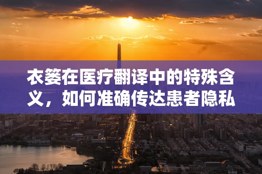 衣篓在医疗翻译中的特殊含义，如何准确传达患者隐私信息？