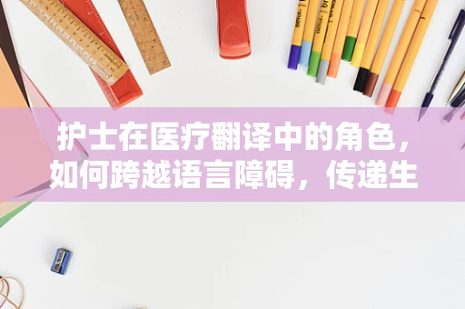 护士在医疗翻译中的角色，如何跨越语言障碍，传递生命关怀？