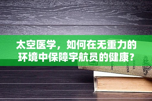 太空医学，如何在无重力的环境中保障宇航员的健康？