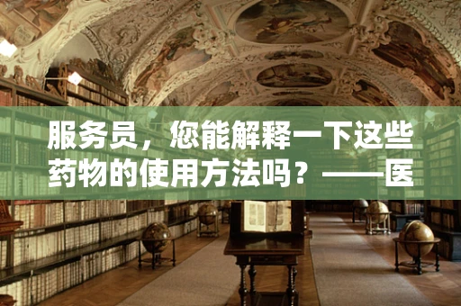 服务员，您能解释一下这些药物的使用方法吗？——医院医学翻译的微妙挑战