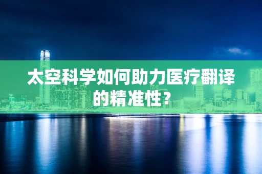 太空科学如何助力医疗翻译的精准性？