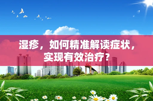 湿疹，如何精准解读症状，实现有效治疗？