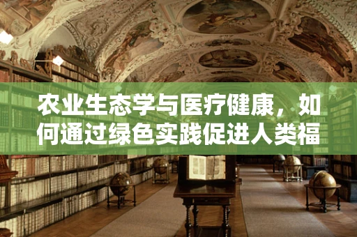 农业生态学与医疗健康，如何通过绿色实践促进人类福祉？