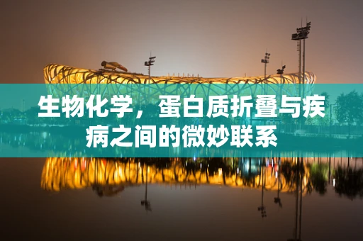 生物化学，蛋白质折叠与疾病之间的微妙联系