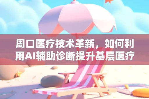 周口医疗技术革新，如何利用AI辅助诊断提升基层医疗水平？