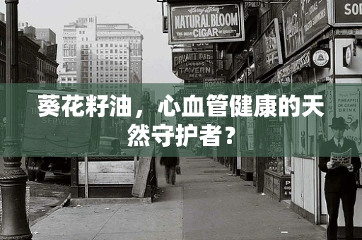葵花籽油，心血管健康的天然守护者？