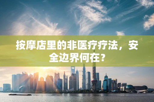 按摩店里的非医疗疗法，安全边界何在？