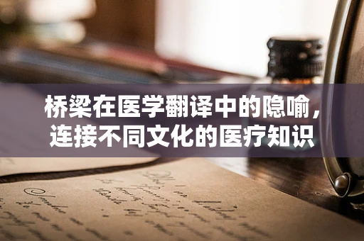 桥梁在医学翻译中的隐喻，连接不同文化的医疗知识